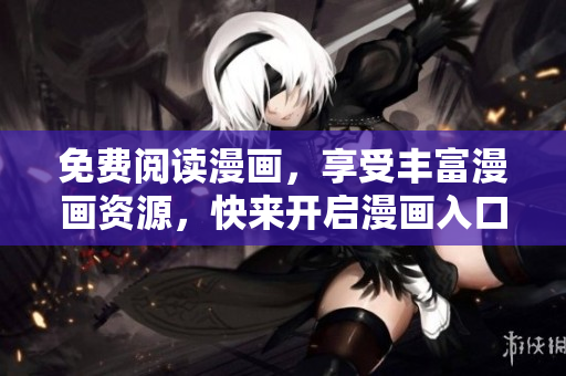免费阅读漫画，享受丰富漫画资源，快来开启漫画入口页面的惊喜之旅！