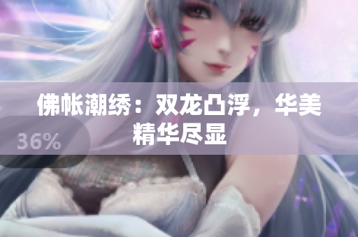 佛帐潮绣：双龙凸浮，华美精华尽显