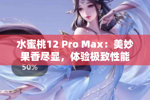 水蜜桃12 Pro Max：美妙果香尽显，体验极致性能
