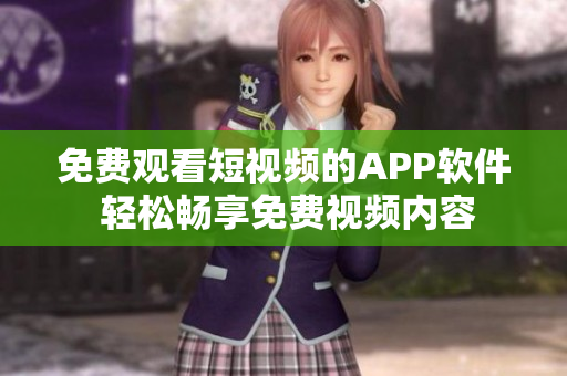 免费观看短视频的APP软件 轻松畅享免费视频内容