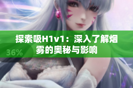 探索吸H1v1：深入了解烟雾的奥秘与影响