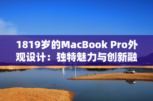 1819岁的MacBook Pro外观设计：独特魅力与创新融合