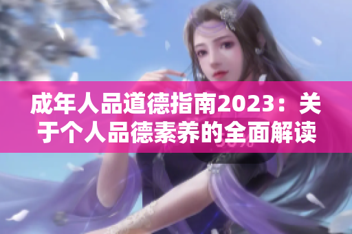 成年人品道德指南2023：关于个人品德素养的全面解读及提升建议