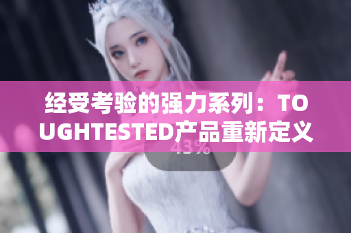 经受考验的强力系列：TOUGHTESTED产品重新定义耐用性
