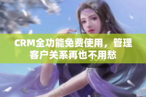CRM全功能免费使用，管理客户关系再也不用愁