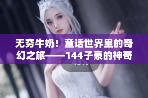 无穷牛奶！童话世界里的奇幻之旅——144子豪的神奇奶牛