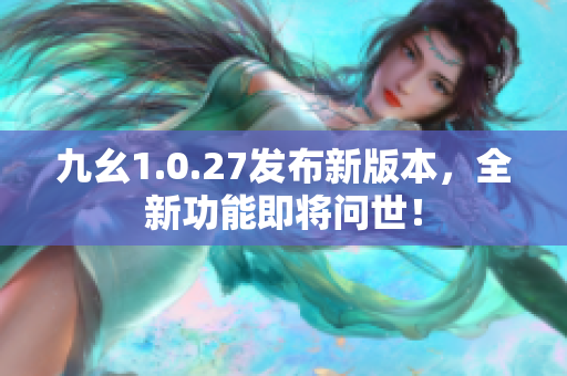 九幺1.0.27发布新版本，全新功能即将问世！