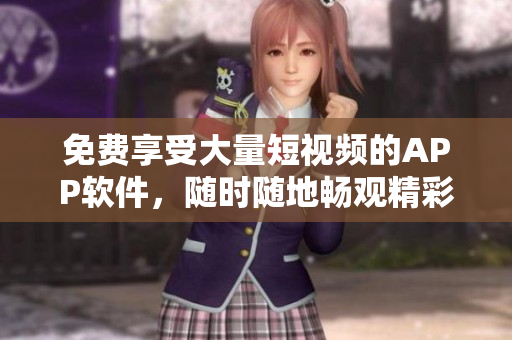 免费享受大量短视频的APP软件，随时随地畅观精彩内容