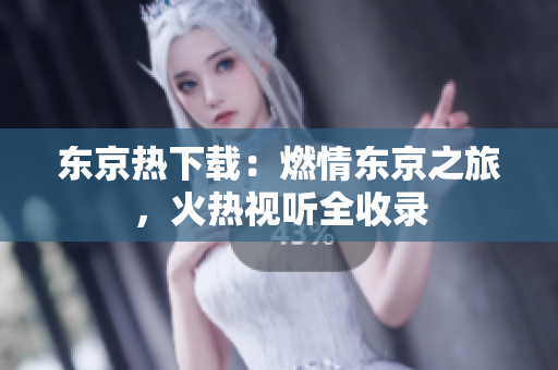 东京热下载：燃情东京之旅，火热视听全收录