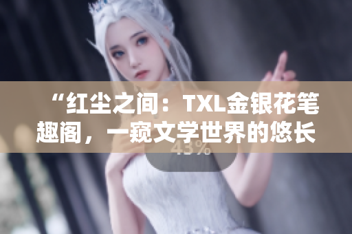 “红尘之间：TXL金银花笔趣阁，一窥文学世界的悠长韵味”
