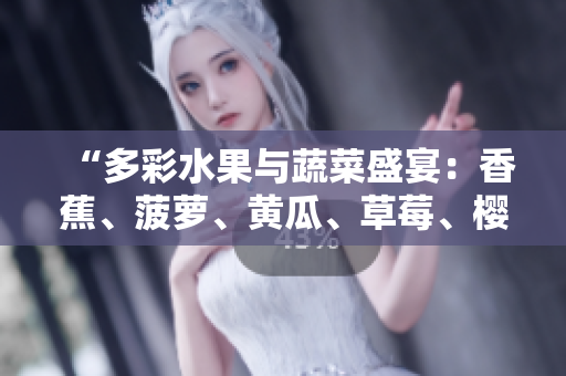 “多彩水果与蔬菜盛宴：香蕉、菠萝、黄瓜、草莓、樱桃、榴莲与茄子”