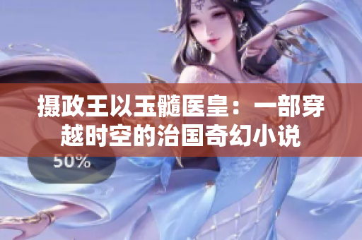 摄政王以玉髓医皇：一部穿越时空的治国奇幻小说
