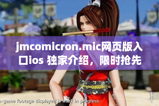 jmcomicron.mic网页版入口ios 独家介绍，限时抢先体验！