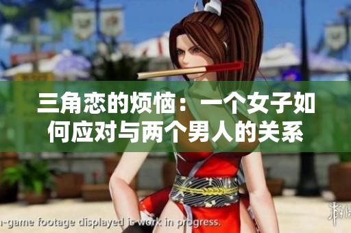 三角恋的烦恼：一个女子如何应对与两个男人的关系