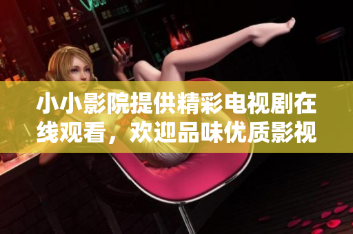 小小影院提供精彩电视剧在线观看，欢迎品味优质影视！