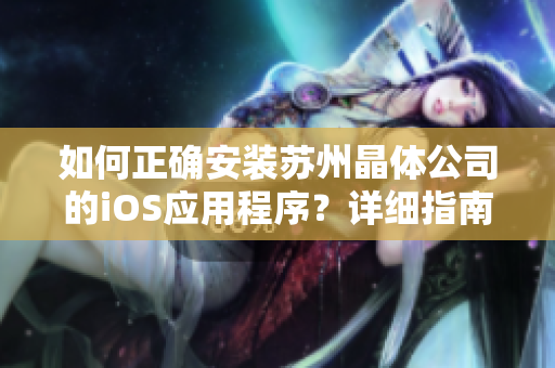 如何正确安装苏州晶体公司的iOS应用程序？详细指南分享