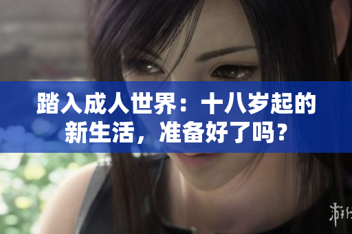 踏入成人世界：十八岁起的新生活，准备好了吗？