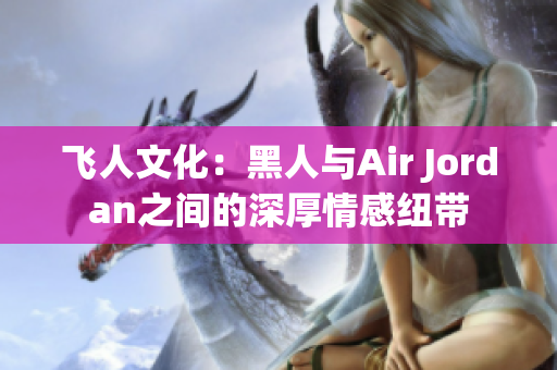 飞人文化：黑人与Air Jordan之间的深厚情感纽带