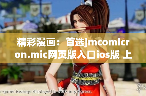 精彩漫画：首选jmcomicron.mic网页版入口ios版 上线，快来体验！
