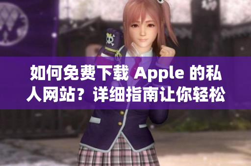 如何免费下载 Apple 的私人网站？详细指南让你轻松操作