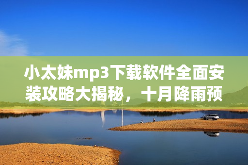 小太妹mp3下载软件全面安装攻略大揭秘，十月降雨预报揭晓