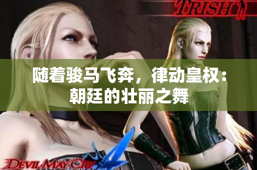 随着骏马飞奔，律动皇权：朝廷的壮丽之舞