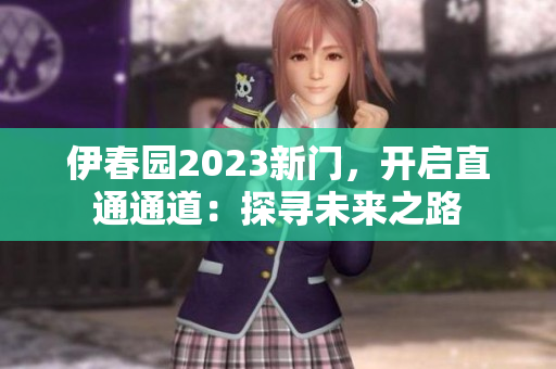 伊春园2023新门，开启直通通道：探寻未来之路
