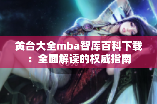 详细阅读:黄台大全mba智库百科下载:全面解读的权威指南 黄台大全mba智库百科下载:全面解读的权威指南