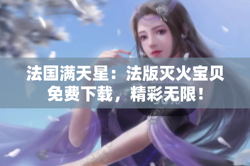 法国满天星：法版灭火宝贝免费下载，精彩无限！