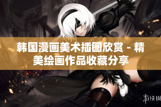 韩国漫画美术插图欣赏 - 精美绘画作品收藏分享