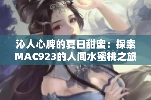 沁人心脾的夏日甜蜜：探索MAC923的人间水蜜桃之旅