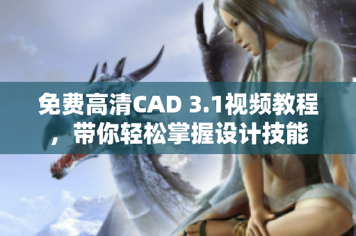 免费高清CAD 3.1视频教程,带你轻松掌握设计技能 免费高清CAD 3.1视频教程,带你轻松掌握设计技能