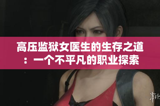 高压监狱女医生的生存之道：一个不平凡的职业探索