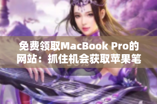 免费领取MacBook Pro的网站：抓住机会获取苹果笔记本