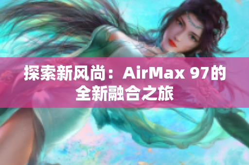 探索新风尚：AirMax 97的全新融合之旅