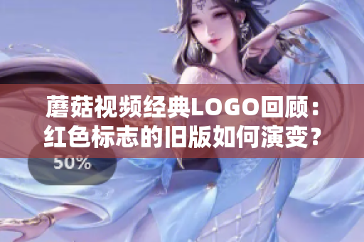 蘑菇视频经典LOGO回顾：红色标志的旧版如何演变？