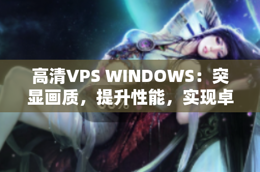 高清VPS WINDOWS:突显画质,提升性能,实现卓越体验 高清VPS WINDOWS:突显画质,提升性能,实现卓越体验