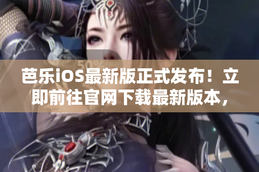 芭乐iOS最新版正式发布！立即前往官网下载最新版本，提供安全、稳定的应用程序。