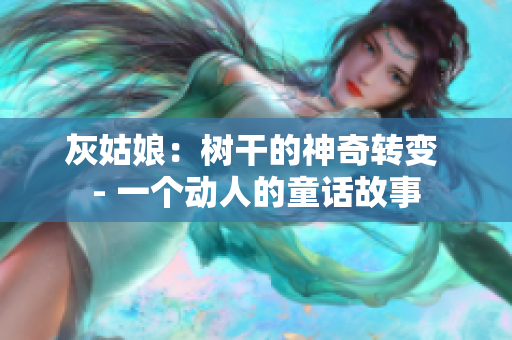 详细阅读:灰姑娘:树干的神奇转变 - 一个动人的童话故事 灰姑娘:树干的神奇转变 - 一个动人的童话故事