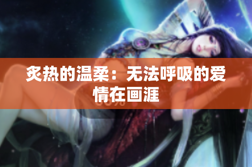炙热的温柔：无法呼吸的爱情在画涯