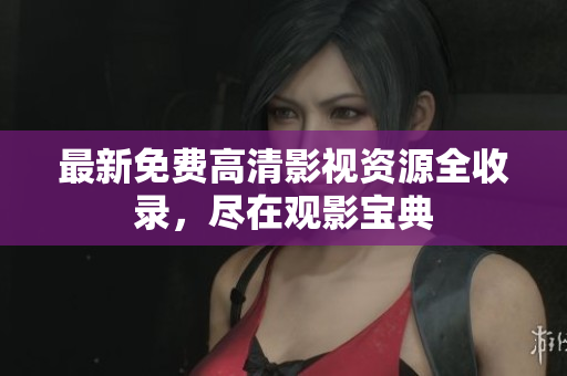 最新免费高清影视资源全收录，尽在观影宝典