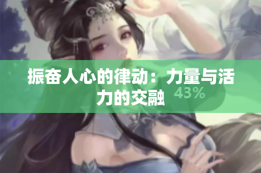 振奋人心的律动：力量与活力的交融