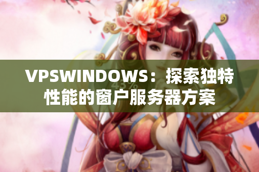 VPSWINDOWS：探索独特性能的窗户服务器方案