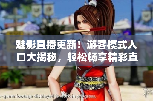 详细阅读:魅影直播更新!游客模式入口大揭秘,轻松畅享精彩直播! 魅影直播更新!游客模式入口大揭秘,轻松畅享精彩直播!