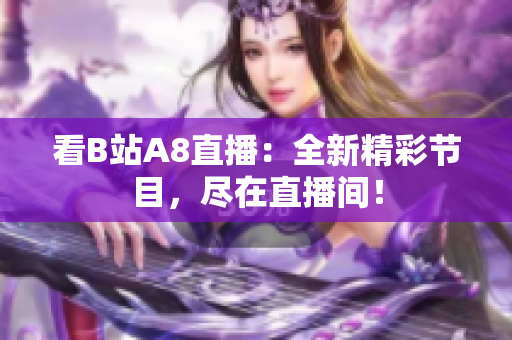 详细阅读:看B站A8直播:全新精彩节目,尽在直播间! 看B站A8直播:全新精彩节目,尽在直播间!