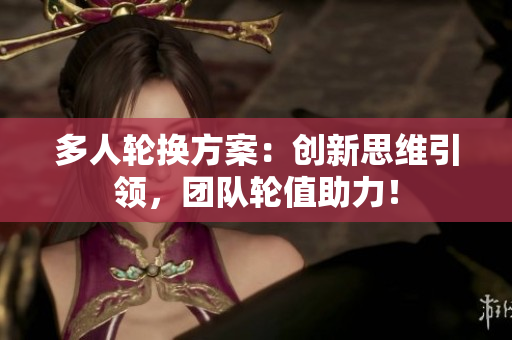 多人轮换方案：创新思维引领，团队轮值助力！