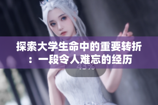 详细阅读:探索大学生命中的重要转折:一段令人难忘的经历 探索大学生命中的重要转折:一段令人难忘的经历