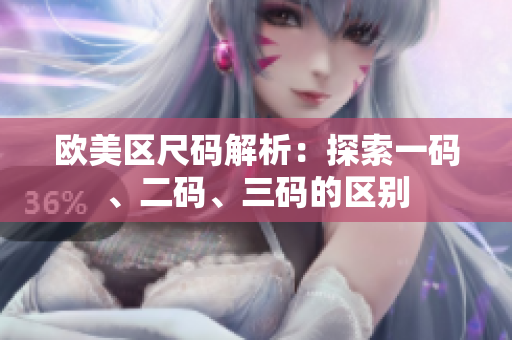 欧美区尺码解析：探索一码、二码、三码的区别