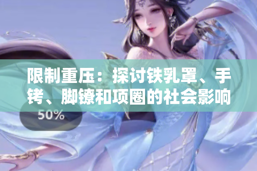 限制重压：探讨铁乳罩、手铐、脚镣和项圈的社会影响