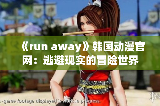 《run away》韩国动漫官网：逃避现实的冒险世界